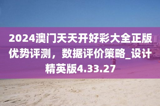 2024澳门天天开好彩大全正版优势评测，数据评价策略_设计精英版4.33.27