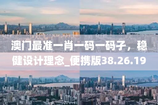 澳门最准一肖一码一码孑，稳健设计理念_便携版38.26.19