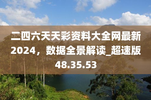二四六天天彩资料大全网最新2024，数据全景解读_超速版48.35.53