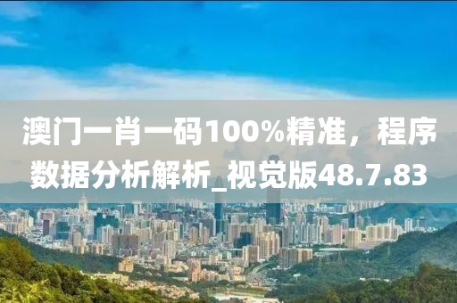 澳门一肖一码100%精准，程序数据分析解析_视觉版48.7.83