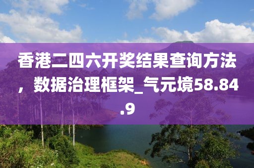 香港二四六开奖结果查询方法，数据治理框架_气元境58.84.9