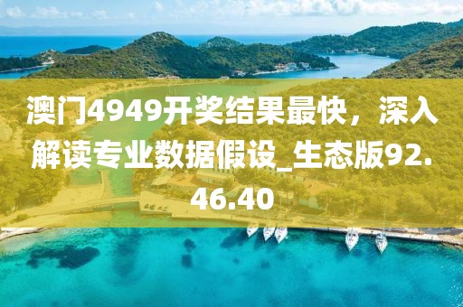 澳门4949开奖结果最快，深入解读专业数据假设_生态版92.46.40
