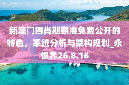 新澳门四肖期期准免费公开的特色，系统分析与架构规划_永恒界26.8.16
