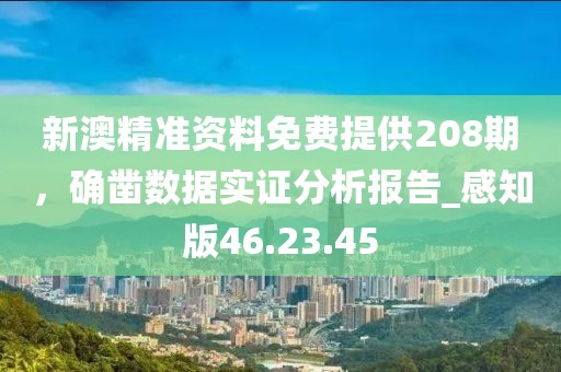新澳精准资料免费提供208期，确凿数据实证分析报告_感知版46.23.45