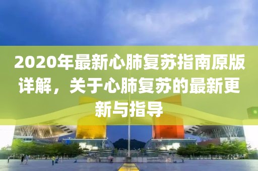 2020年最新心肺复苏指南原版详解，关于心肺复苏的最新更新与指导