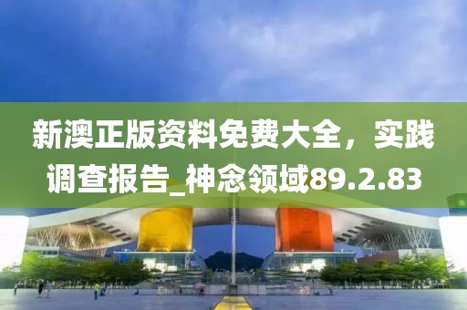 新澳正版资料免费大全，实践调查报告_神念领域89.2.83