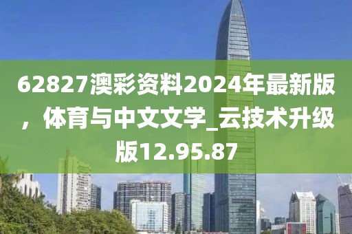 62827澳彩资料2024年最新版，体育与中文文学_云技术升级版12.95.87