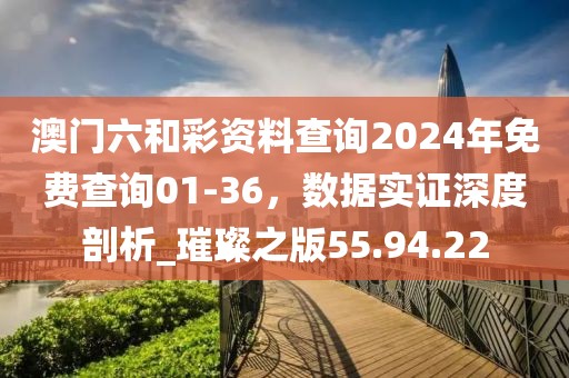 澳门六和彩资料查询2024年免费查询01-36，数据实证深度剖析_璀璨之版55.94.22