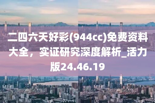 二四六天好彩(944cc)免费资料大全，实证研究深度解析_活力版24.46.19