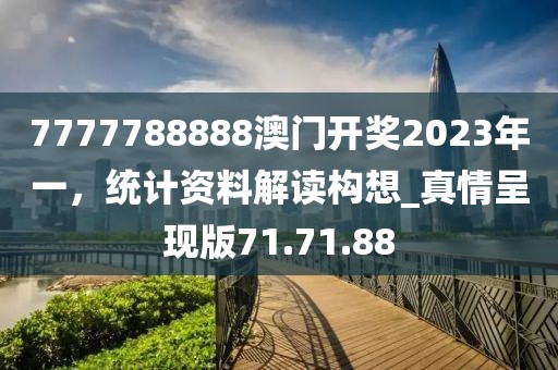 7777788888澳门开奖2023年一，统计资料解读构想_真情呈现版71.71.88