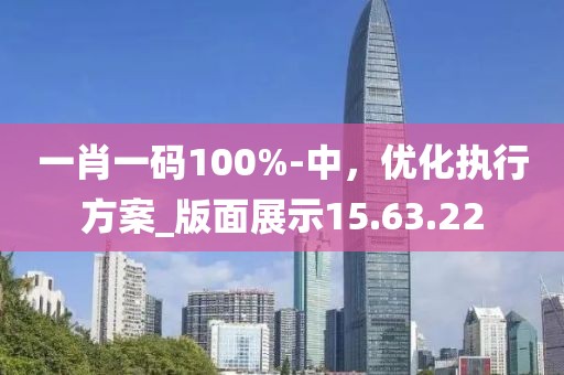 一肖一码100%-中，优化执行方案_版面展示15.63.22