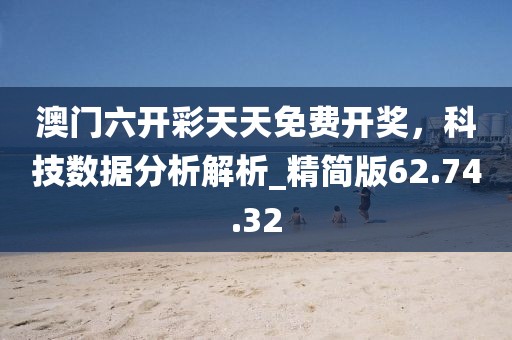 澳门六开彩天天免费开奖，科技数据分析解析_精简版62.74.32
