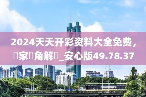 2024天天开彩资料大全免费，專家視角解讀_安心版49.78.37