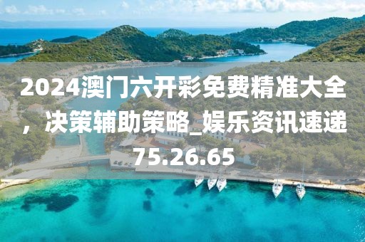 2024澳门六开彩免费精准大全，决策辅助策略_娱乐资讯速递75.26.65