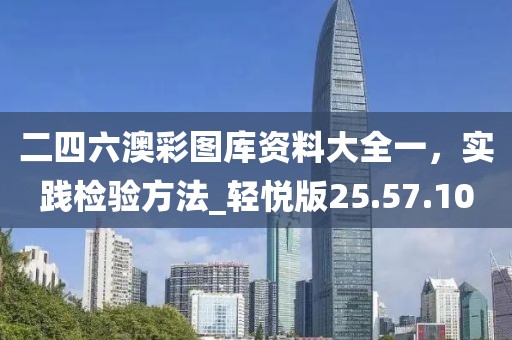 二四六澳彩图库资料大全一，实践检验方法_轻悦版25.57.10