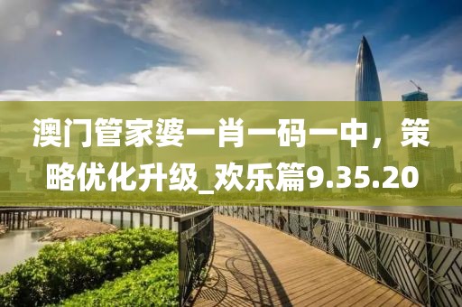 澳门管家婆一肖一码一中，策略优化升级_欢乐篇9.35.20