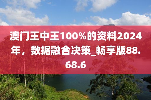 澳门王中王100%的资料2024年，数据融合决策_畅享版88.68.6