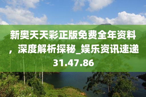 新奥天天彩正版免费全年资料，深度解析探秘_娱乐资讯速递31.47.86