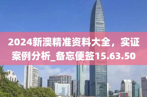 2024新澳精准资料大全，实证案例分析_备忘便签15.63.50