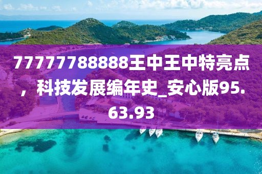 77777788888王中王中特亮点，科技发展编年史_安心版95.63.93