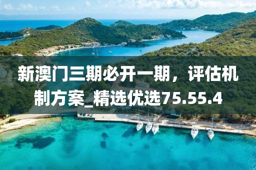 新澳门三期必开一期，评估机制方案_精选优选75.55.4