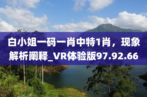 白小姐一码一肖中特1肖，现象解析阐释_VR体验版97.92.66