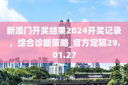 新澳门开奖结果2024开奖记录，综合诊断策略_官方定稿29.01.27