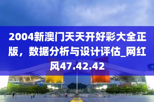 2004新澳门天天开好彩大全正版，数据分析与设计评估_网红风47.42.42