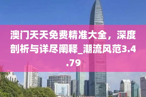 澳门天天免费精准大全，深度剖析与详尽阐释_潮流风范3.4.79