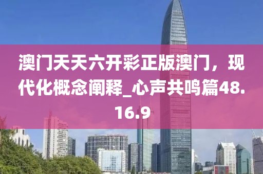 澳门天天六开彩正版澳门，现代化概念阐释_心声共鸣篇48.16.9