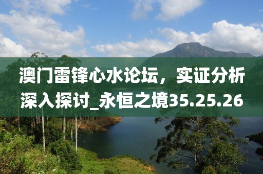 澳门雷锋心水论坛，实证分析深入探讨_永恒之境35.25.26