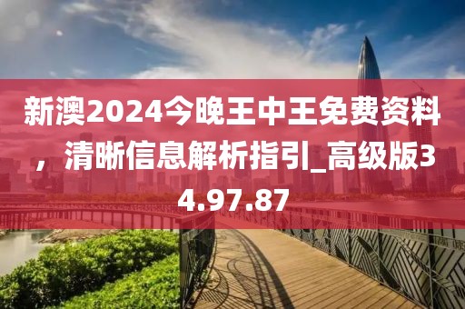 新澳2024今晚王中王免费资料，清晰信息解析指引_高级版34.97.87