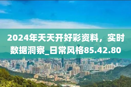 2024年天天开好彩资料，实时数据洞察_日常风格85.42.80