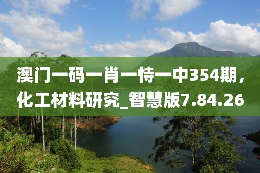 澳门一码一肖一恃一中354期，化工材料研究_智慧版7.84.26