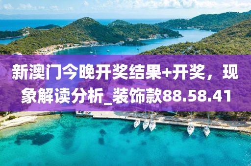 新澳门今晚开奖结果+开奖，现象解读分析_装饰款88.58.41