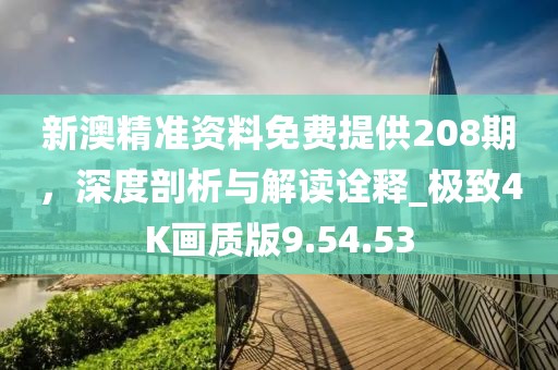 新澳精准资料免费提供208期，深度剖析与解读诠释_极致4K画质版9.54.53