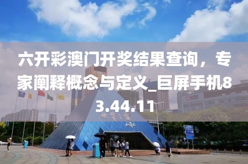 六开彩澳门开奖结果查询，专家阐释概念与定义_巨屏手机83.44.11
