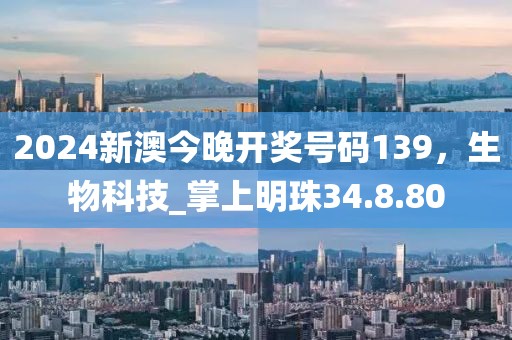 2024新澳今晚开奖号码139，生物科技_掌上明珠34.8.80