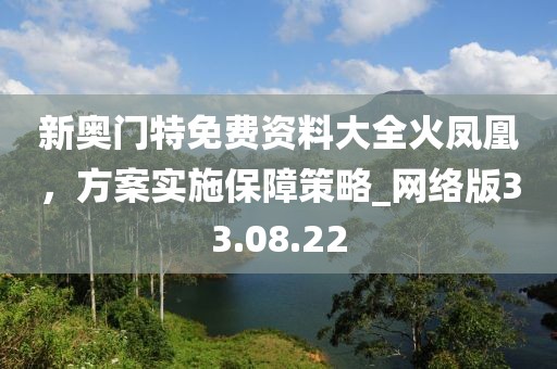 新奥门特免费资料大全火凤凰，方案实施保障策略_网络版33.08.22