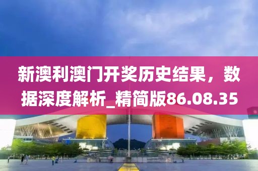 新澳利澳门开奖历史结果，数据深度解析_精简版86.08.35