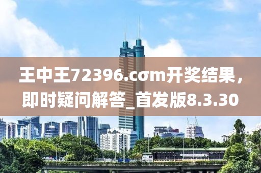 王中王72396.cσm开奖结果，即时疑问解答_首发版8.3.30