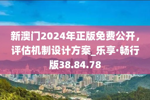 新澳门2024年正版免费公开，评估机制设计方案_乐享·畅行版38.84.78