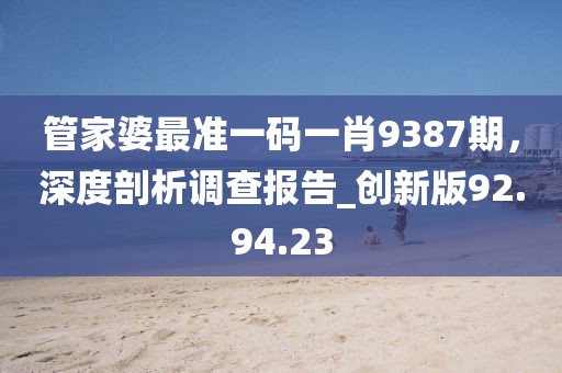管家婆最准一码一肖9387期，深度剖析调查报告_创新版92.94.23