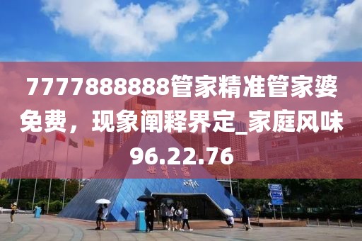 7777888888管家精准管家婆免费，现象阐释界定_家庭风味96.22.76