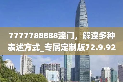7777788888澳门，解读多种表述方式_专属定制版72.9.92