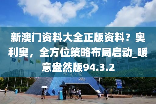 新澳门资料大全正版资料？奥利奥，全方位策略布局启动_暖意盎然版94.3.2