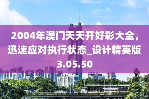 2004年澳门天天开好彩大全，迅速应对执行状态_设计精英版3.05.50
