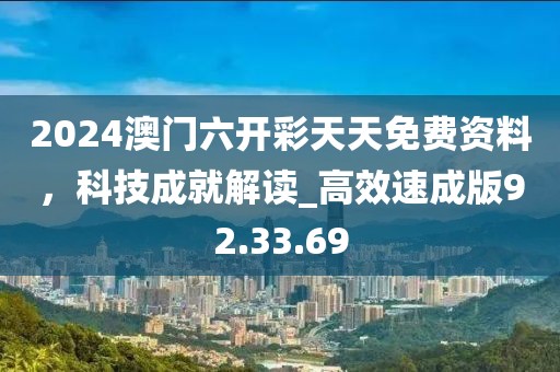 2024澳门六开彩天天免费资料，科技成就解读_高效速成版92.33.69