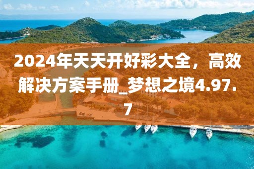 2024年天天开好彩大全，高效解决方案手册_梦想之境4.97.7
