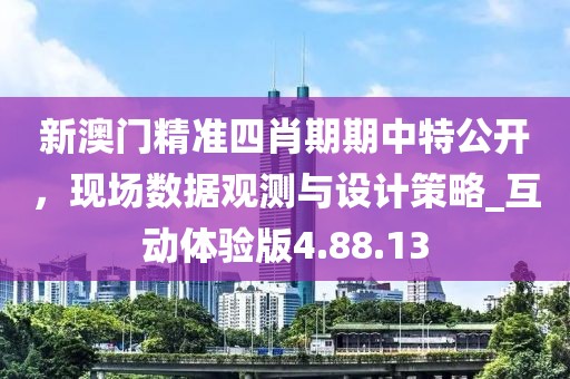 新澳门精准四肖期期中特公开，现场数据观测与设计策略_互动体验版4.88.13